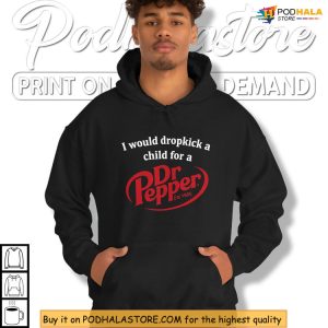 Wild Meme Style With I Would Dropkick A Child For A Dr Pepper Shirt 2