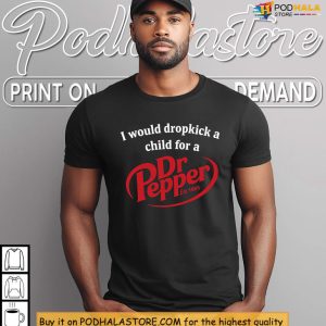 Wild Meme Style With I Would Dropkick A Child For A Dr Pepper Shirt 3