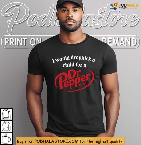 Wild Meme Style With I Would Dropkick A Child For A Dr Pepper Shirt