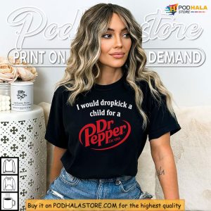 Wild Meme Style With I Would Dropkick A Child For A Dr Pepper Shirt 4