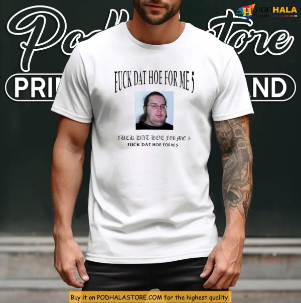 Fuck Dat Hoe For Me 5 Shirt With Meme Face For Viral Style Vibes