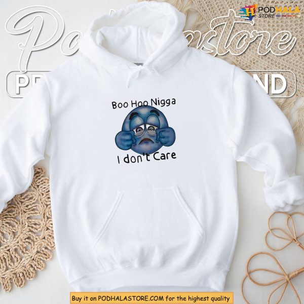 Funny Boo Hoo Nigga Meme Shirt With Sarcastic I Don’t Care Message