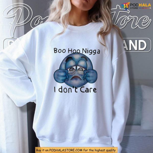 Funny Boo Hoo Nigga Meme Shirt With Sarcastic I Don’t Care Message