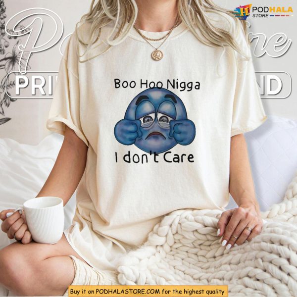 Funny Boo Hoo Nigga Meme Shirt With Sarcastic I Don’t Care Message