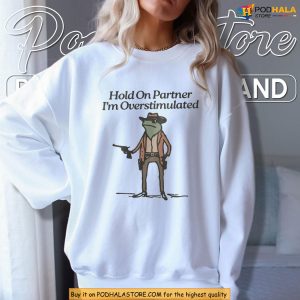 Funny Cowboy Frog Shirt Hold On Partner Im Overstimulated Meme Gift 2
