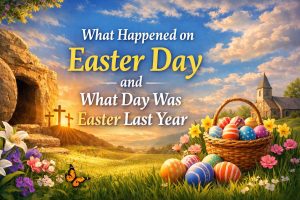 What Happened on Easter Day and What Day Was Easter Last Year