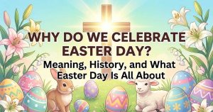 Why Do We Celebrate Easter Day? Meaning, History, and What Easter Day Is All About